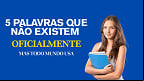 As 5 palavras que não existem oficialmente, mas todo mundo usa